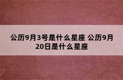 公历9月3号是什么星座 公历9月20日是什么星座